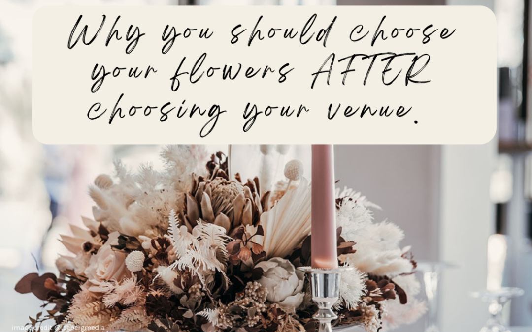 5 great reasons why you should choose your wedding flowers AFTER choosing your venue.